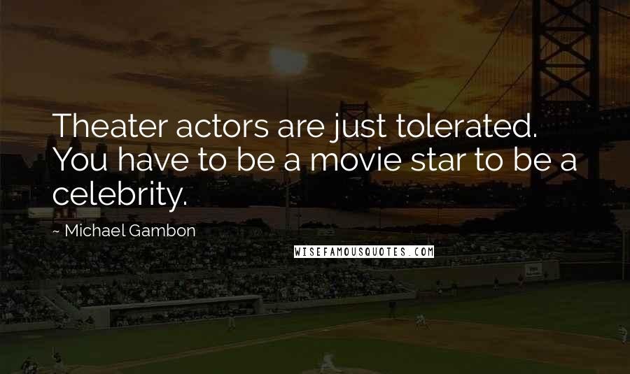 Michael Gambon Quotes: Theater actors are just tolerated. You have to be a movie star to be a celebrity.