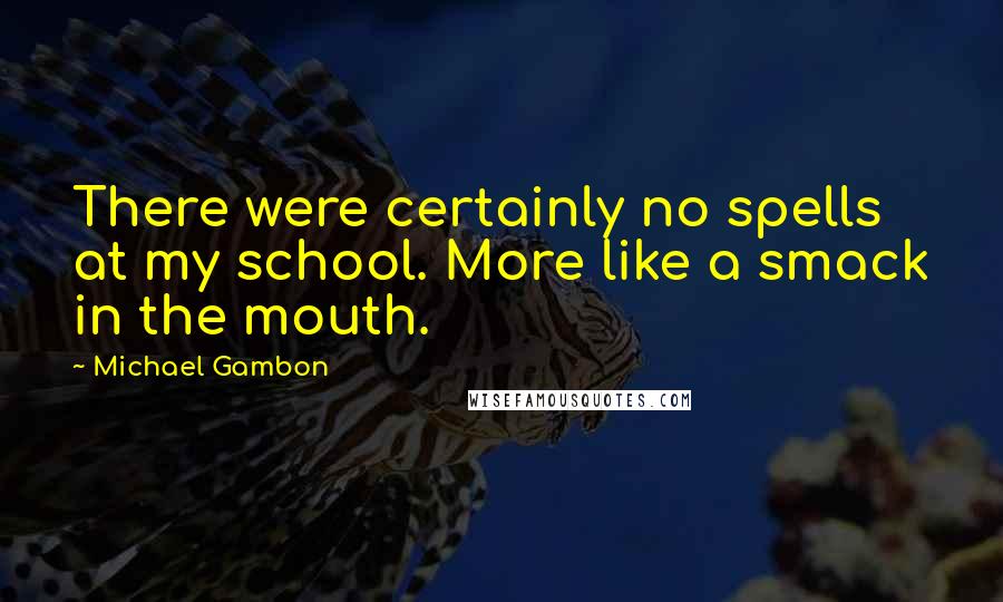 Michael Gambon Quotes: There were certainly no spells at my school. More like a smack in the mouth.