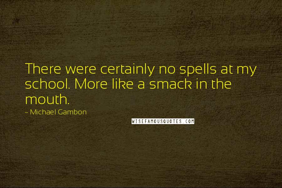 Michael Gambon Quotes: There were certainly no spells at my school. More like a smack in the mouth.