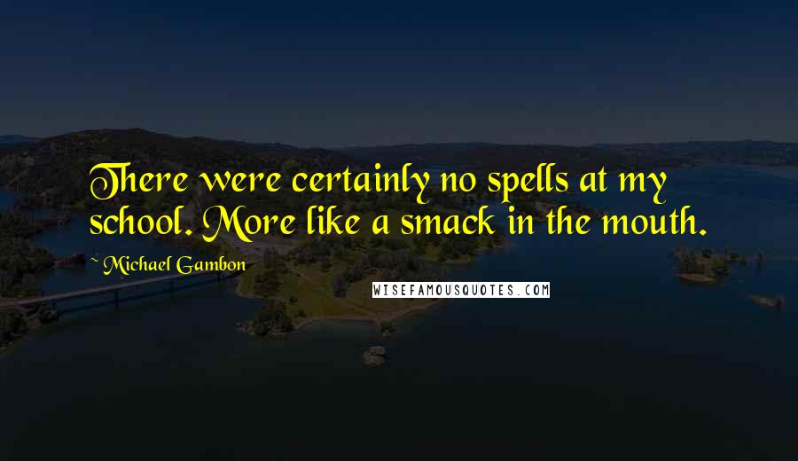 Michael Gambon Quotes: There were certainly no spells at my school. More like a smack in the mouth.