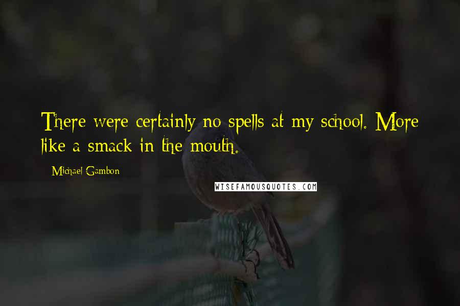 Michael Gambon Quotes: There were certainly no spells at my school. More like a smack in the mouth.