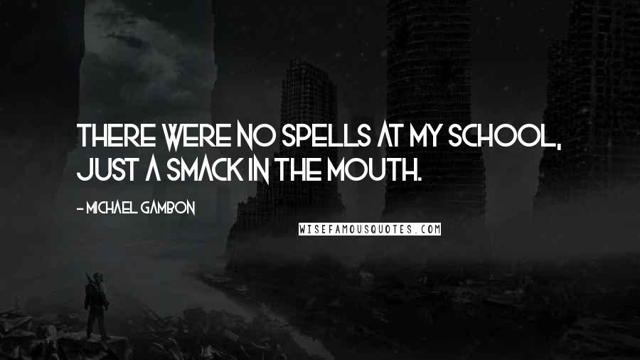 Michael Gambon Quotes: There were no spells at my school, just a smack in the mouth.