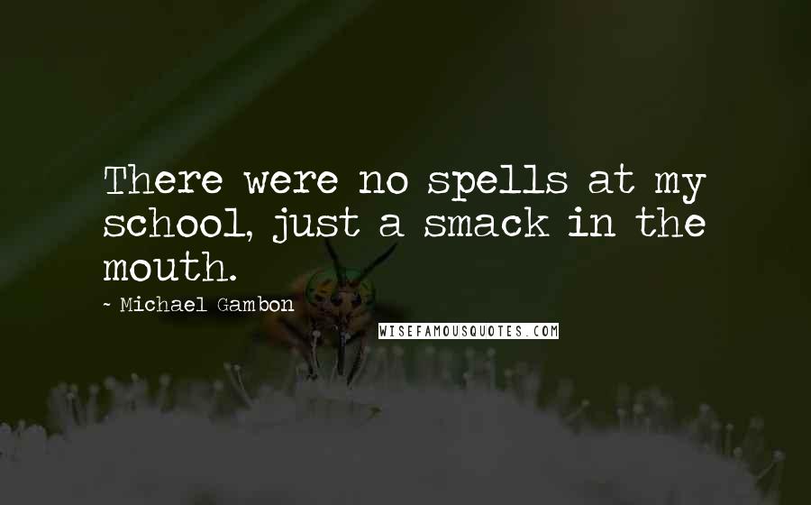 Michael Gambon Quotes: There were no spells at my school, just a smack in the mouth.
