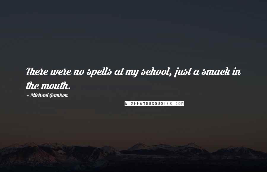 Michael Gambon Quotes: There were no spells at my school, just a smack in the mouth.