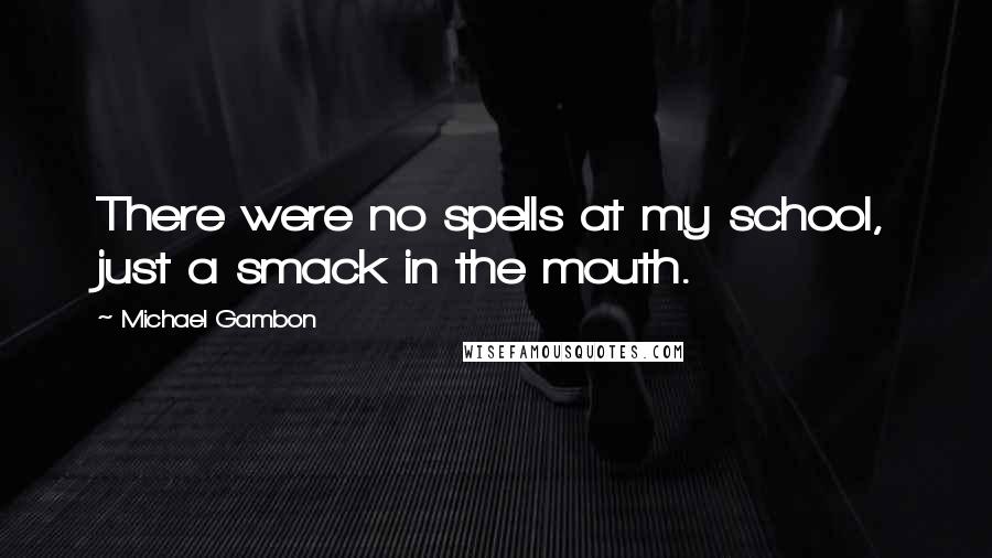 Michael Gambon Quotes: There were no spells at my school, just a smack in the mouth.