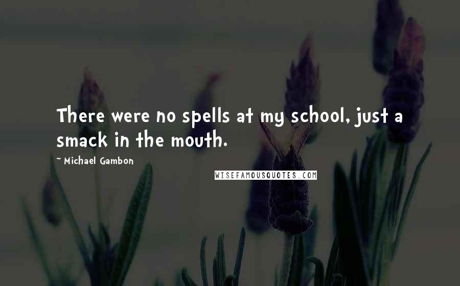 Michael Gambon Quotes: There were no spells at my school, just a smack in the mouth.