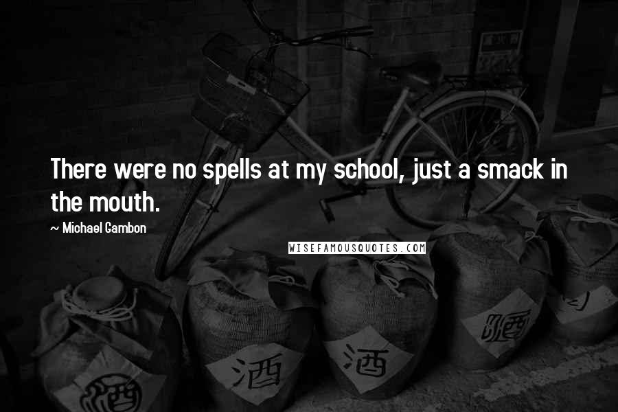 Michael Gambon Quotes: There were no spells at my school, just a smack in the mouth.