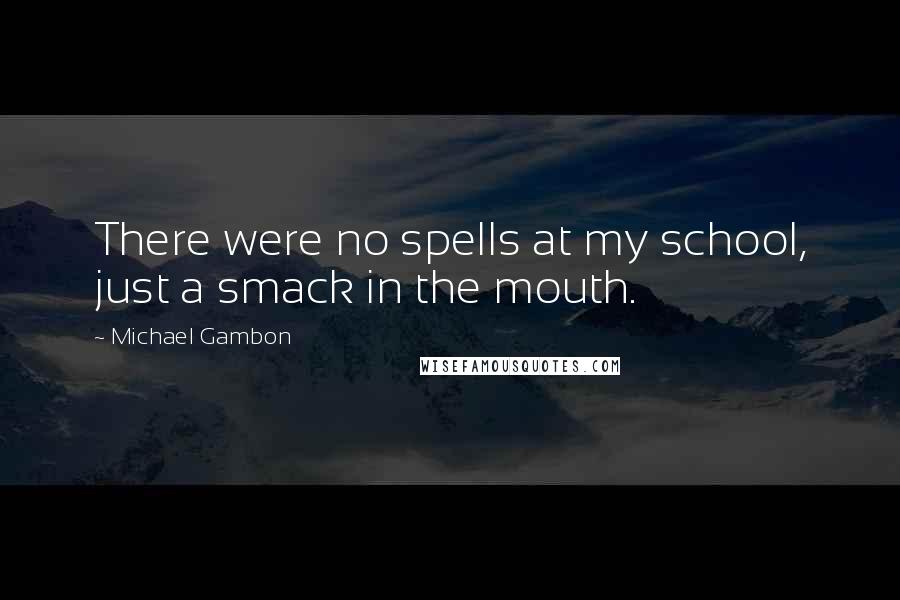 Michael Gambon Quotes: There were no spells at my school, just a smack in the mouth.