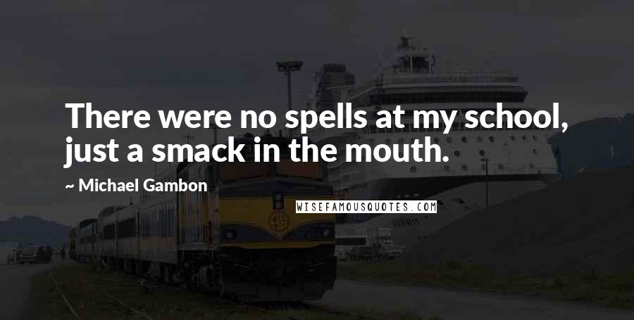 Michael Gambon Quotes: There were no spells at my school, just a smack in the mouth.