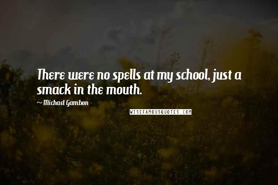 Michael Gambon Quotes: There were no spells at my school, just a smack in the mouth.