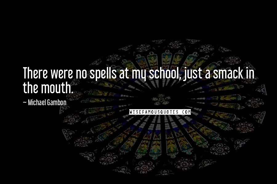 Michael Gambon Quotes: There were no spells at my school, just a smack in the mouth.