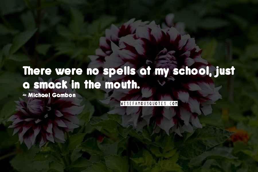 Michael Gambon Quotes: There were no spells at my school, just a smack in the mouth.