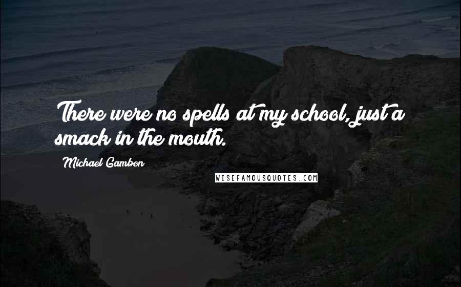 Michael Gambon Quotes: There were no spells at my school, just a smack in the mouth.