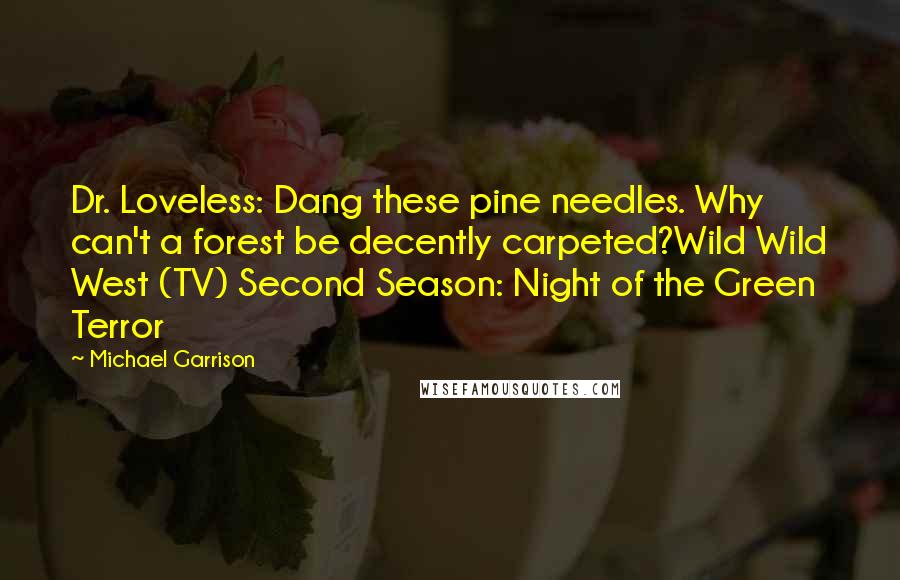 Michael Garrison Quotes: Dr. Loveless: Dang these pine needles. Why can't a forest be decently carpeted?Wild Wild West (TV) Second Season: Night of the Green Terror