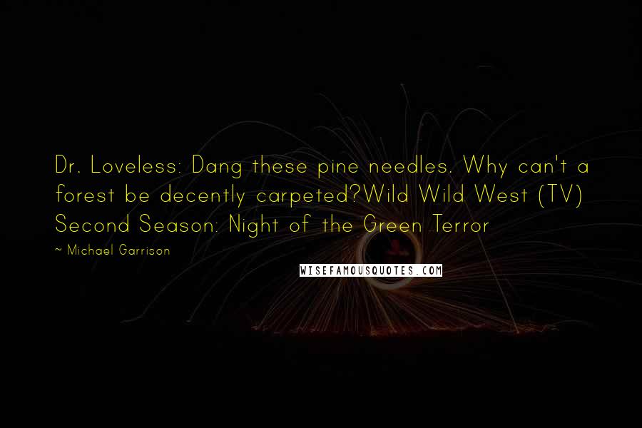 Michael Garrison Quotes: Dr. Loveless: Dang these pine needles. Why can't a forest be decently carpeted?Wild Wild West (TV) Second Season: Night of the Green Terror