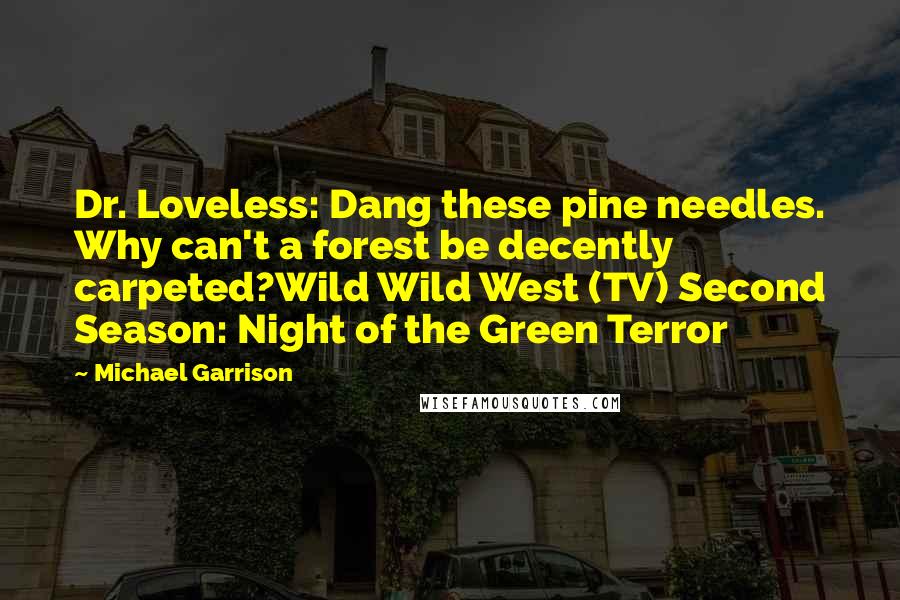 Michael Garrison Quotes: Dr. Loveless: Dang these pine needles. Why can't a forest be decently carpeted?Wild Wild West (TV) Second Season: Night of the Green Terror