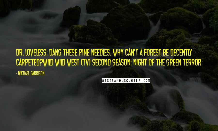 Michael Garrison Quotes: Dr. Loveless: Dang these pine needles. Why can't a forest be decently carpeted?Wild Wild West (TV) Second Season: Night of the Green Terror