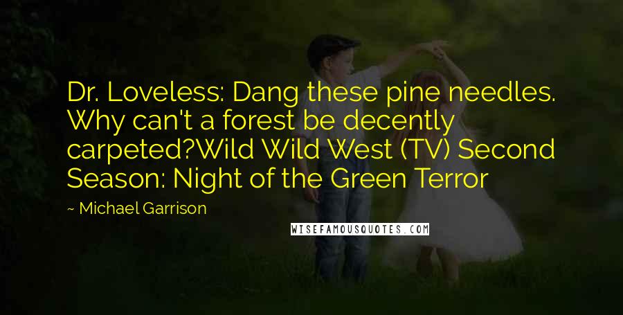 Michael Garrison Quotes: Dr. Loveless: Dang these pine needles. Why can't a forest be decently carpeted?Wild Wild West (TV) Second Season: Night of the Green Terror