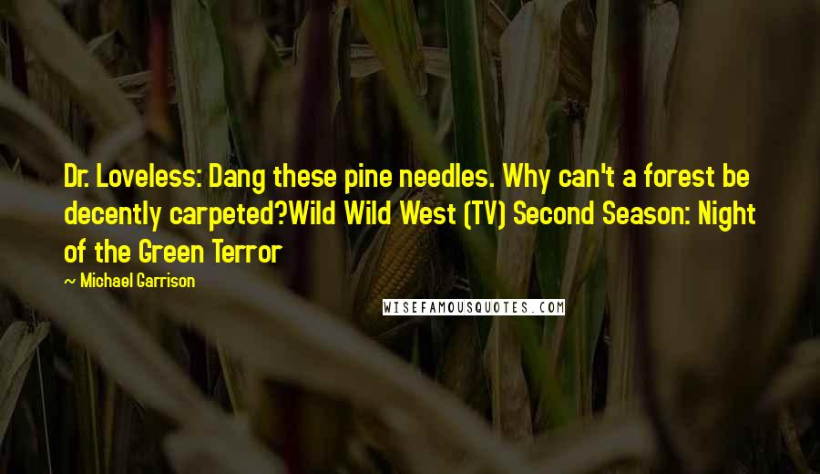 Michael Garrison Quotes: Dr. Loveless: Dang these pine needles. Why can't a forest be decently carpeted?Wild Wild West (TV) Second Season: Night of the Green Terror