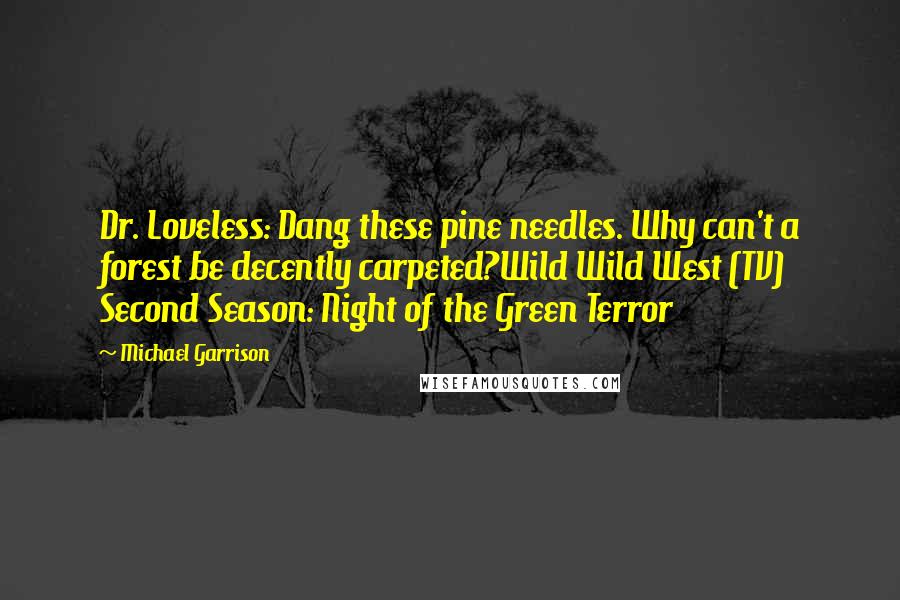 Michael Garrison Quotes: Dr. Loveless: Dang these pine needles. Why can't a forest be decently carpeted?Wild Wild West (TV) Second Season: Night of the Green Terror