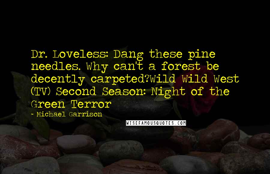 Michael Garrison Quotes: Dr. Loveless: Dang these pine needles. Why can't a forest be decently carpeted?Wild Wild West (TV) Second Season: Night of the Green Terror