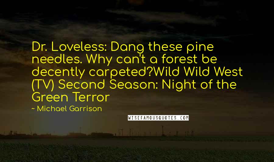 Michael Garrison Quotes: Dr. Loveless: Dang these pine needles. Why can't a forest be decently carpeted?Wild Wild West (TV) Second Season: Night of the Green Terror