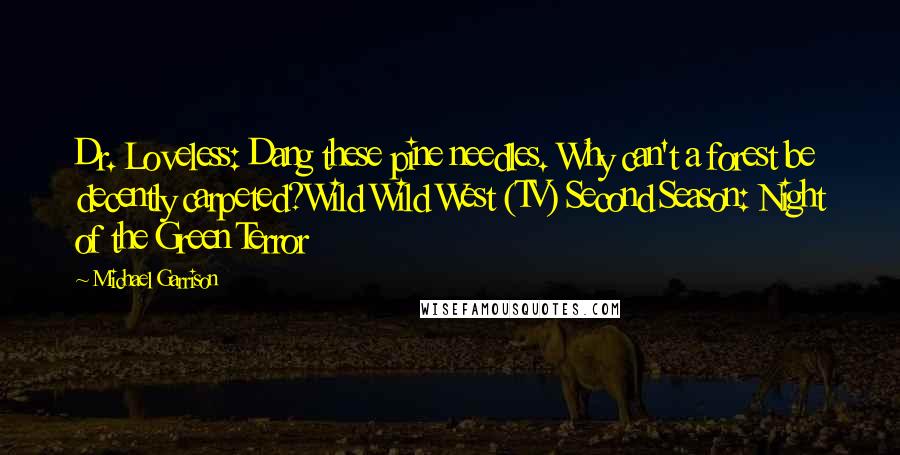 Michael Garrison Quotes: Dr. Loveless: Dang these pine needles. Why can't a forest be decently carpeted?Wild Wild West (TV) Second Season: Night of the Green Terror