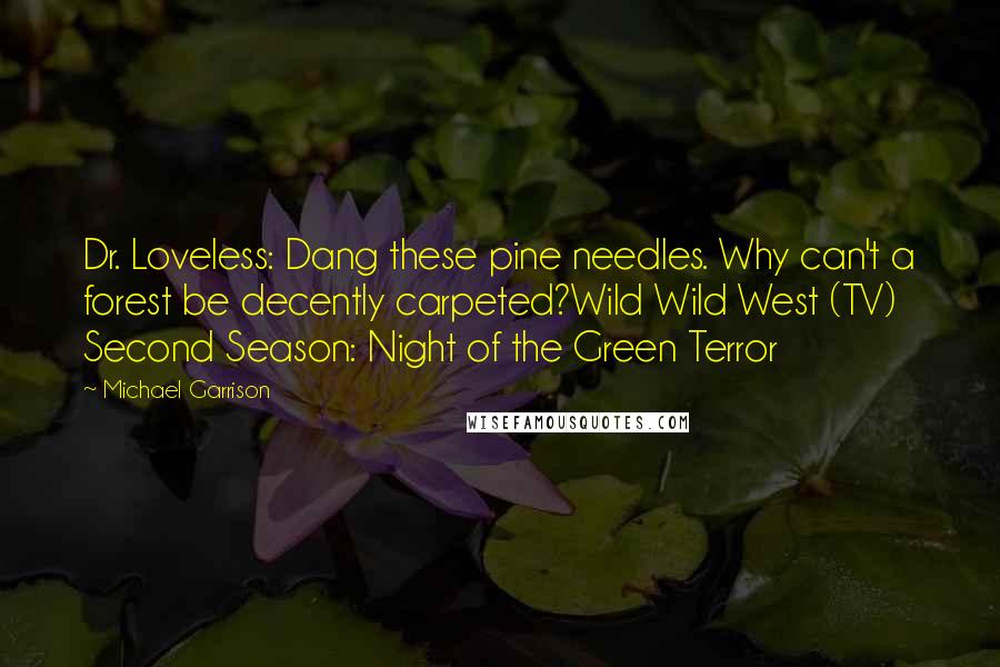 Michael Garrison Quotes: Dr. Loveless: Dang these pine needles. Why can't a forest be decently carpeted?Wild Wild West (TV) Second Season: Night of the Green Terror