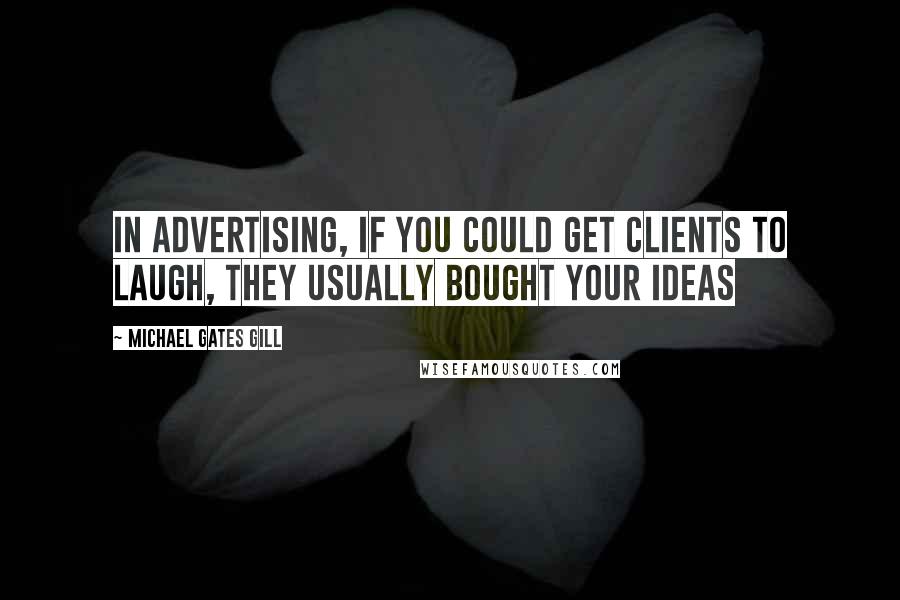 Michael Gates Gill Quotes: In advertising, if you could get clients to laugh, they usually bought your ideas