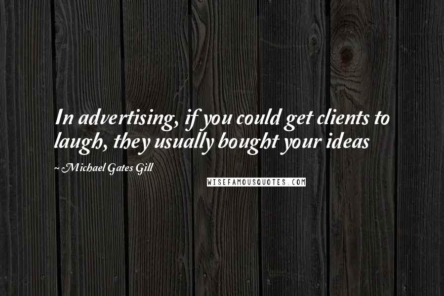 Michael Gates Gill Quotes: In advertising, if you could get clients to laugh, they usually bought your ideas