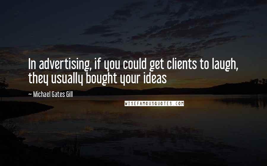 Michael Gates Gill Quotes: In advertising, if you could get clients to laugh, they usually bought your ideas