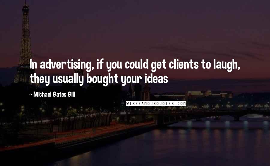 Michael Gates Gill Quotes: In advertising, if you could get clients to laugh, they usually bought your ideas