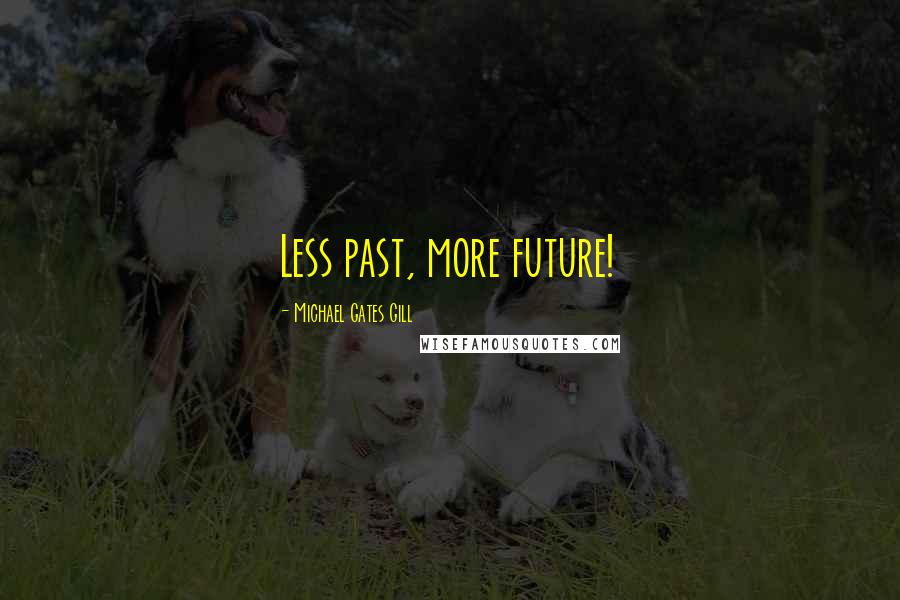 Michael Gates Gill Quotes: Less past, more future!