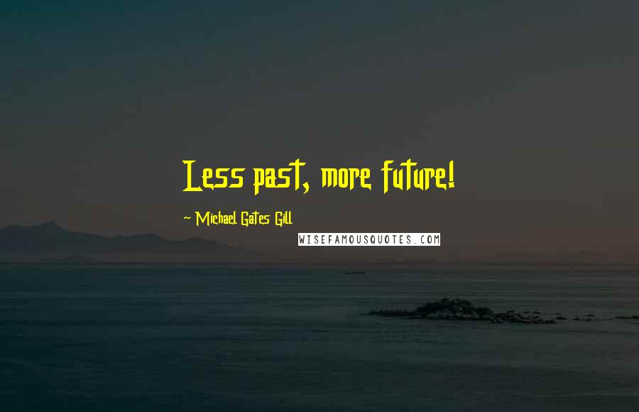 Michael Gates Gill Quotes: Less past, more future!