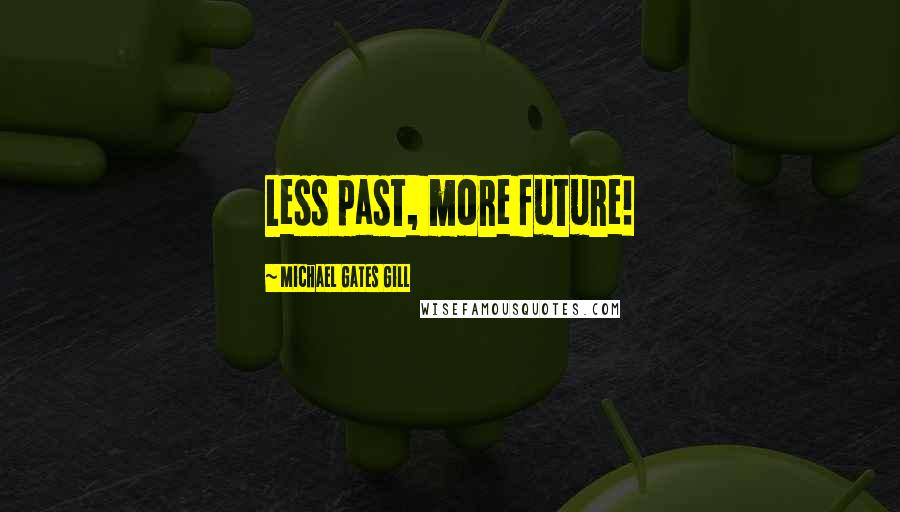 Michael Gates Gill Quotes: Less past, more future!