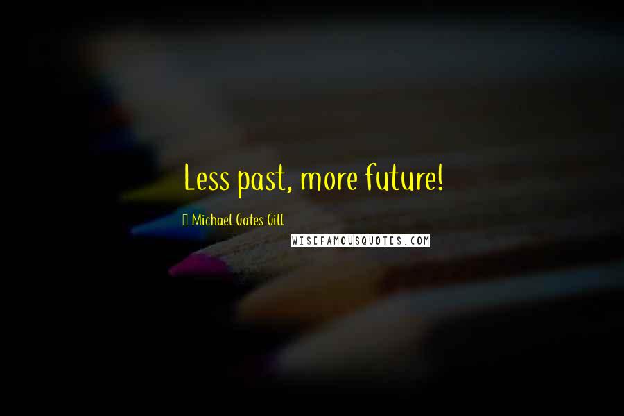 Michael Gates Gill Quotes: Less past, more future!