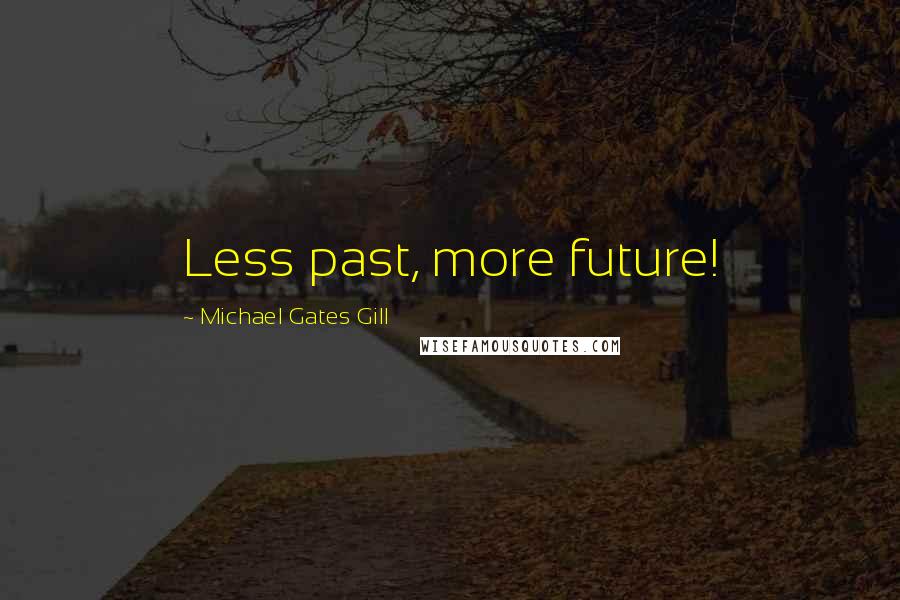 Michael Gates Gill Quotes: Less past, more future!