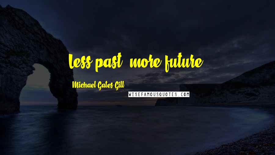 Michael Gates Gill Quotes: Less past, more future!