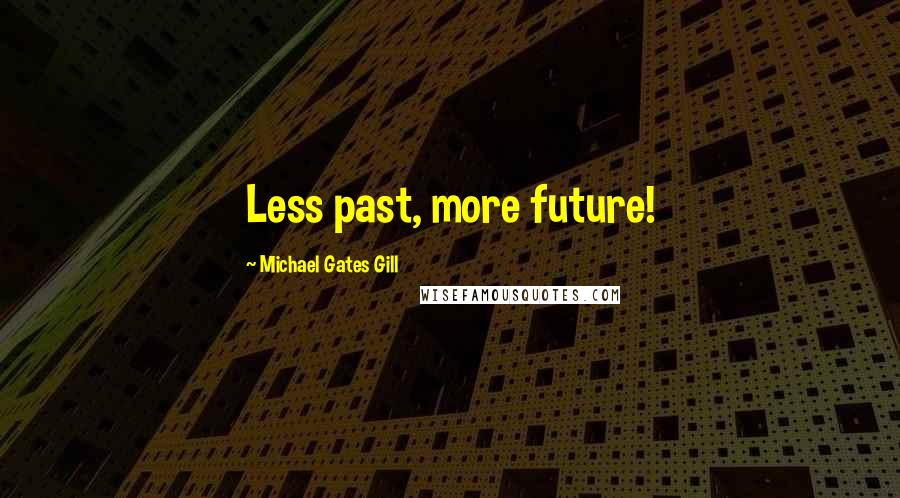 Michael Gates Gill Quotes: Less past, more future!