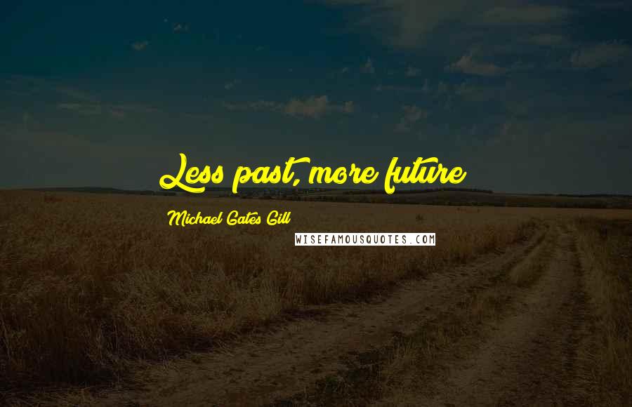 Michael Gates Gill Quotes: Less past, more future!