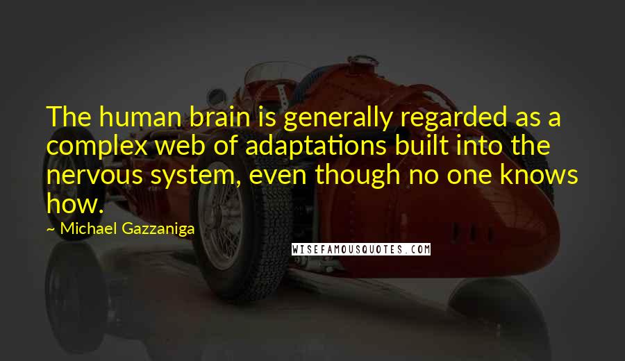 Michael Gazzaniga Quotes: The human brain is generally regarded as a complex web of adaptations built into the nervous system, even though no one knows how.