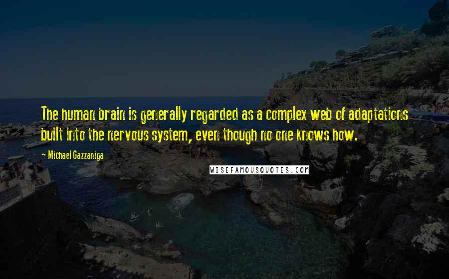 Michael Gazzaniga Quotes: The human brain is generally regarded as a complex web of adaptations built into the nervous system, even though no one knows how.