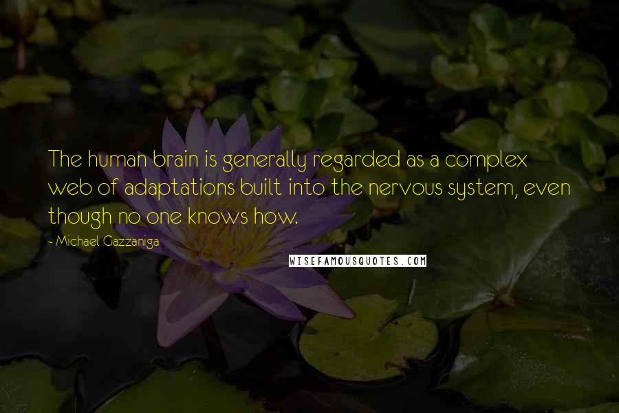 Michael Gazzaniga Quotes: The human brain is generally regarded as a complex web of adaptations built into the nervous system, even though no one knows how.