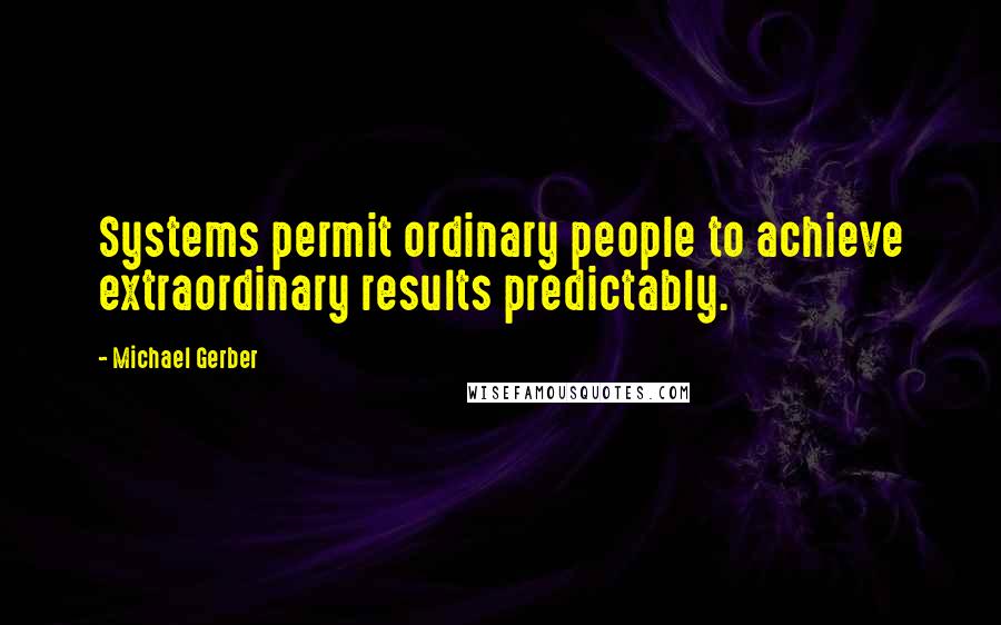 Michael Gerber Quotes: Systems permit ordinary people to achieve extraordinary results predictably.