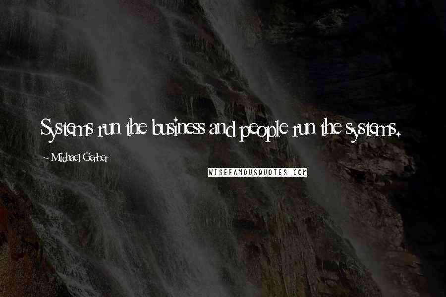 Michael Gerber Quotes: Systems run the business and people run the systems.