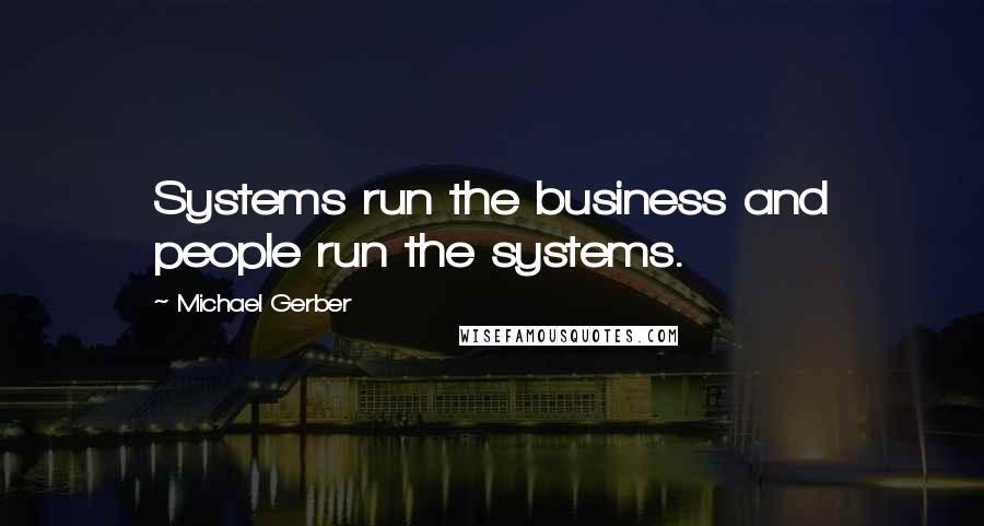 Michael Gerber Quotes: Systems run the business and people run the systems.