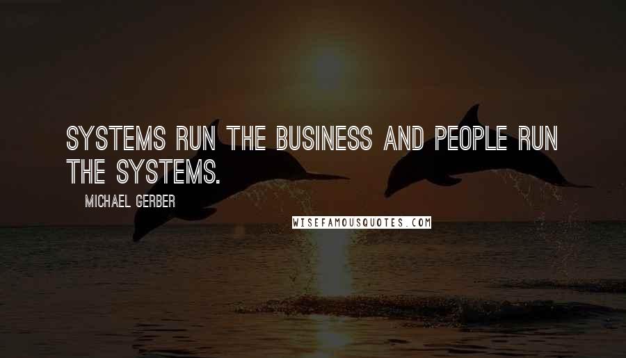 Michael Gerber Quotes: Systems run the business and people run the systems.