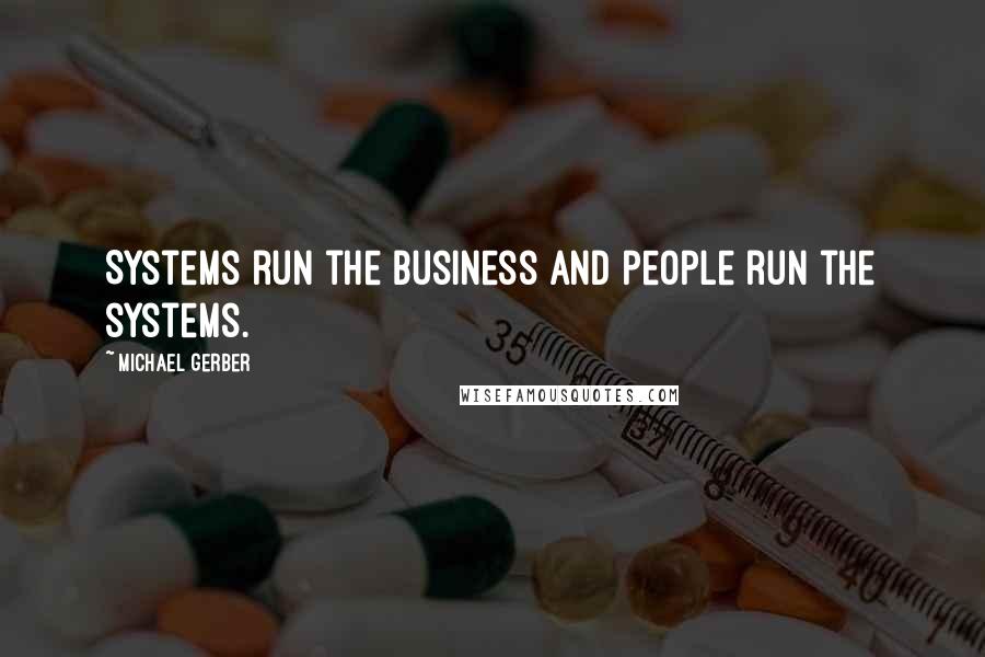 Michael Gerber Quotes: Systems run the business and people run the systems.