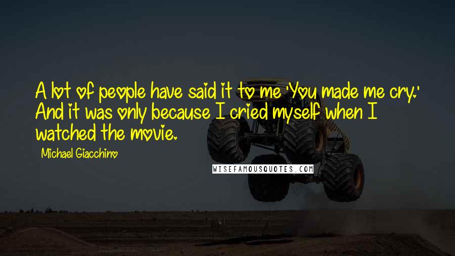 Michael Giacchino Quotes: A lot of people have said it to me 'You made me cry.' And it was only because I cried myself when I watched the movie.