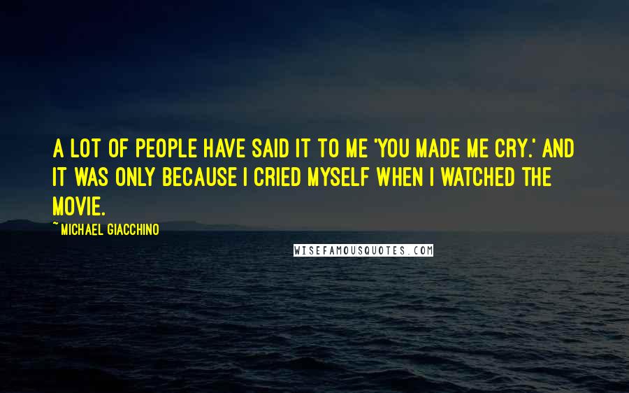 Michael Giacchino Quotes: A lot of people have said it to me 'You made me cry.' And it was only because I cried myself when I watched the movie.